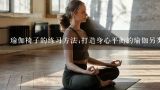 瑜伽椅子的练习方法;打造身心平衡的瑜伽另类玩法
