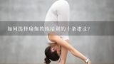 如何选择瑜伽教练培训的十条建议？如果在郑州是想当瑜伽教练的话哪家瑜伽做的是最好的