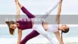 自己在家练瑜伽能减肥吗,• 初学者怎样在家练瑜伽减肥