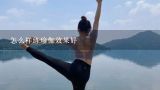 怎么样练瑜伽效果好,瑜伽常识：女性形体瑜伽要如何练？