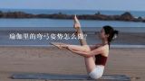 瑜伽里的弯弓姿势怎么做？这位瑜珈美女是谁？叫什么名字？