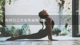如何自己在家练瑜伽视频,如何练习瑜伽 ？