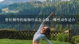 脊柱侧弯的瑜伽疗法怎么做，哪些动作适合,广东那里有瑜伽长期培训班?