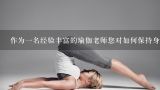 作为一名经验丰富的瑜伽老师您对如何保持身材提高身体素质有什么建议吗?