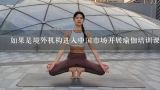 如果是境外机构进入中国市场开展瑜伽培训课程应该采取什么措施来保证质量?