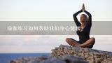 瑜伽练习如何帮助我们身心健康?