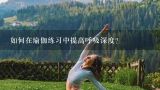 如何在瑜伽练习中提高呼吸深度?