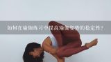 如何在瑜伽练习中提高瑜伽姿势的稳定性?