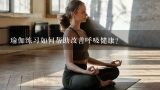 瑜伽练习如何帮助改善呼吸健康?