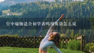 空中瑜伽适合初学者吗用英语怎么说