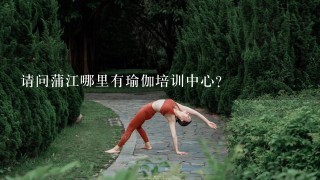 请问蒲江哪里有瑜伽培训中心？