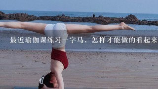 最近瑜伽课练习1字马，怎样才能做的看起来好看1些