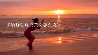 练瑜珈翻译成英文怎么说？