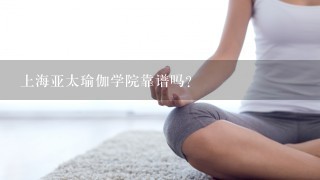 上海亚太瑜伽学院靠谱吗？