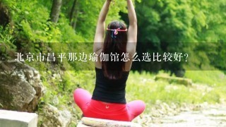 北京市昌平那边瑜伽馆怎么选比较好？