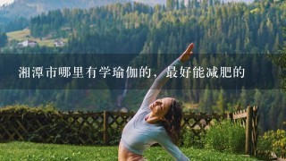 湘潭市哪里有学瑜伽的，最好能减肥的