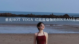 重庆HOT YOGA 42高温瑜伽的BIKRAM高温瑜伽怎么样？