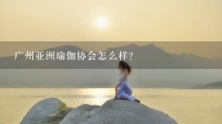 广州亚洲瑜伽协会怎么样?