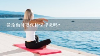 做瑜伽时要保持深呼吸吗？