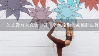 怎么没有人在锦丰开1个练瑜伽的或跳肚皮舞之类的啊？