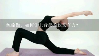 练瑜伽，如何让上背部柔软又有力？