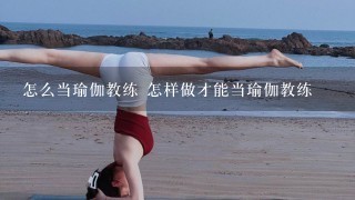 怎么当瑜伽教练 怎样做才能当瑜伽教练