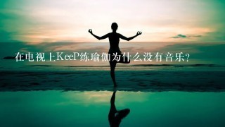 在电视上KeeP练瑜伽为什么没有音乐？