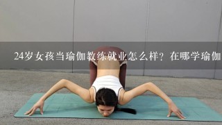 24岁女孩当瑜伽教练就业怎么样？在哪学瑜伽可以当教练？