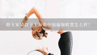 跟大家请教下上海的中国瑜伽联盟怎么样？