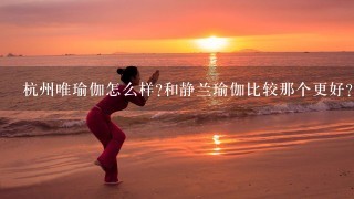 杭州唯瑜伽怎么样?和静兰瑜伽比较那个更好?