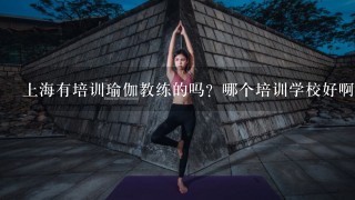 上海有培训瑜伽教练的吗？哪个培训学校好啊？谢谢啦！
