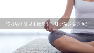 练习瑜伽意识不能集中，过于紧张怎么办？