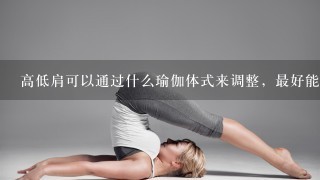 高低肩可以通过什么瑜伽体式来调整，最好能附图。
