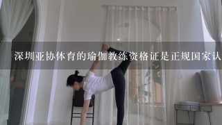 深圳亚协体育的瑜伽教练资格证是正规国家认可的吗