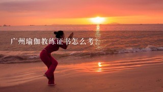 广州瑜伽教练证书怎么考？