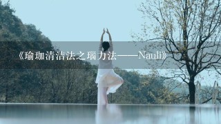 《瑜珈清洁法之瑙力法——Nauli》