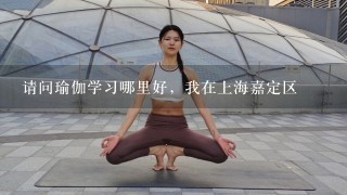 请问瑜伽学习哪里好，我在上海嘉定区