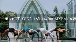 重庆HOT YOGA 42高温瑜伽的BIKRAM高温瑜伽怎么样？
