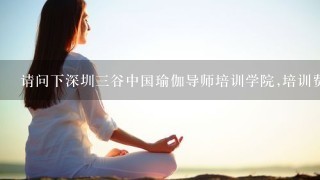 请问下深圳3谷中国瑜伽导师培训学院,培训费用如何？