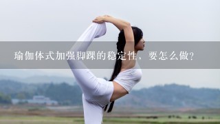 瑜伽体式加强脚踝的稳定性，要怎么做？