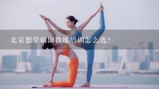 北京想学瑜伽教练培训怎么选？