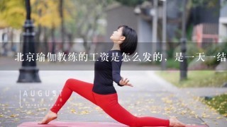 北京瑜伽教练的工资是怎么发的，是1天1结，还是1个月的，我说的是业余，也就是兼职，我是1个刚学完瑜伽教练资格证，但我学的只是在学校，现在毕业啦，但我没有教瑜伽的经验