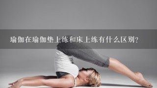 瑜伽在瑜伽垫上练和床上练有什么区别？