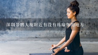 深圳景鹏大厦附近有没有练瑜伽的地方