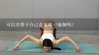 可以买带子自己在家练习瑜伽吗？