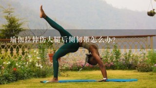 瑜伽拉伸伤大腿后侧韧带怎么办？