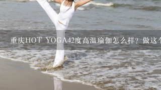 重庆HOT YOGA42度高温瑜伽怎么样？做这个行业多吗？