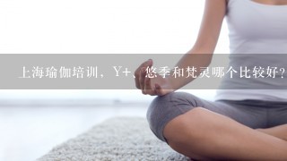 上海瑜伽培训，Y+、悠季和梵灵哪个比较好？比较专业和受认可？