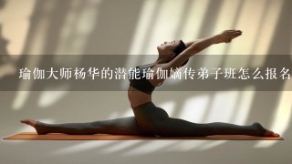 瑜伽大师杨华的潜能瑜伽嫡传弟子班怎么报名的？