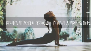 深圳的朋友们知不知道，在深圳去哪学瑜伽比较好？